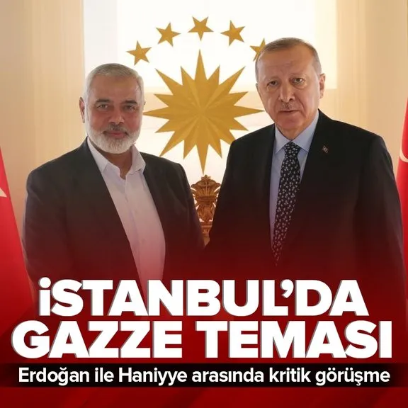 İstanbul’da Gazze diplomasisi! Başkan Erdoğan Hamas lideri Haniyye ile görüşüyor