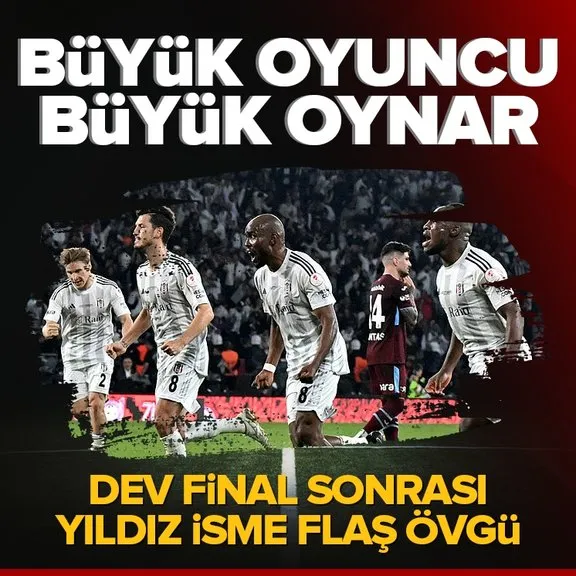 Beşiktaş-Trabzonspor finali sonrası yıldız isme flaş sözler: Büyük oyuncu büyük oynar