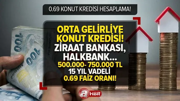 0.69 FAİZLE UYGUN FİYATLI KONUT KREDİSİ | Orta gelirliye konut kredisi! 500.000- 750.000 TL’ye 15 yıl vadeli...Ziraat Bankası- Vakıfbank- Halkbank