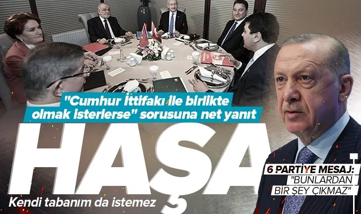 Başkan Erdoğan’dan 6 muhalefet partisinin liderine tepki! Bunlardan bir şey çıkmaz