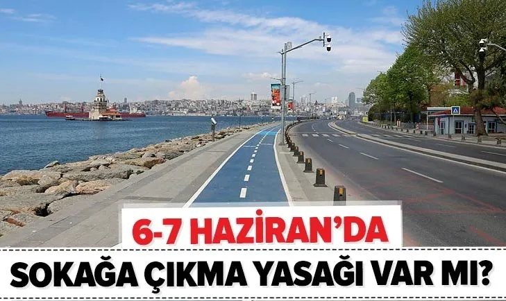 Hafta sonu sokağa çıkma yasağı var mı? 6-7 Haziran’da İstanbul, İzmir Zonguldak’ta sokağa çıkma yasağı olacak mı?