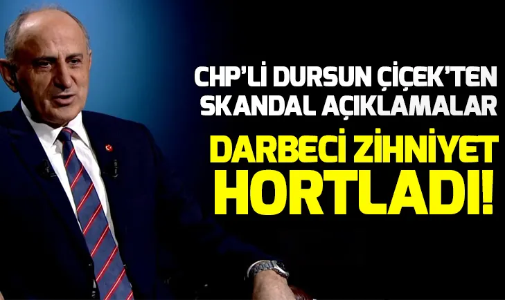 Darbeci zihniyet hortladı! CHP’li Dursun Çiçek’ten skandal açıklamalar