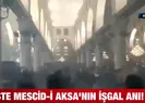 İşte Mescid-i Aksa’nın işgal anı!
