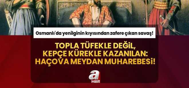 Topla tüfekle değil, kepçe kürekle kazanılan: Haçova Meydan Muharebesi! Osmanlı’da yenilginin kıyısından zafere çıkan savaş!