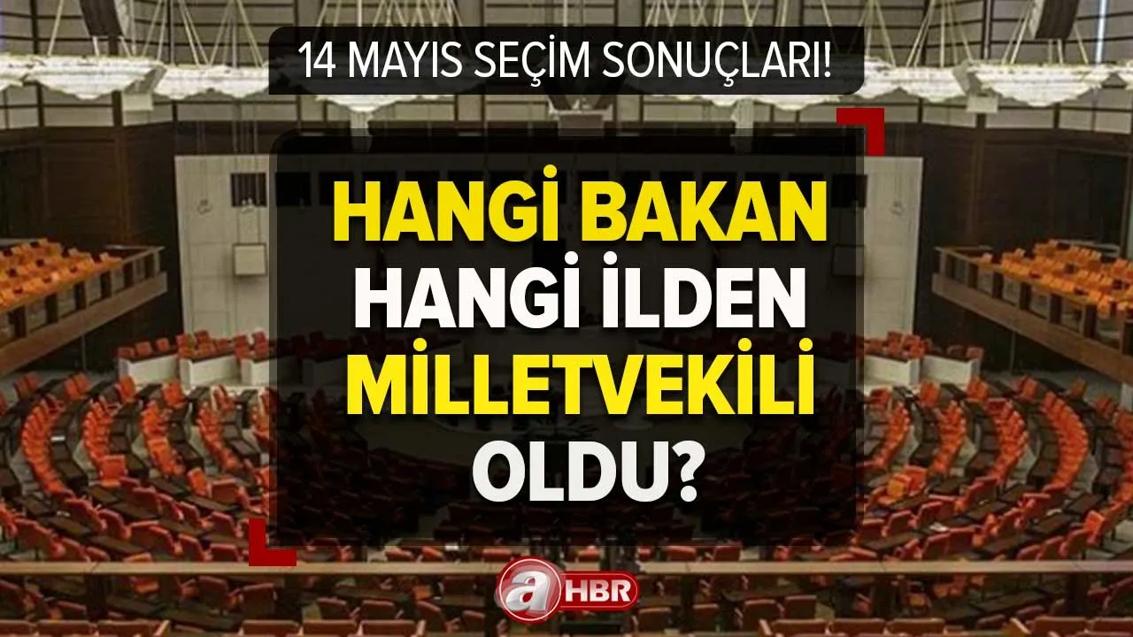 Hangi bakan, hangi ilden milletvekili oldu? Bakanlar milletvekili seçildi mi? MİLLETVEKİLİ SONUÇLARI 2023!