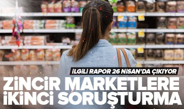 SON DAKİKA! Zincir marketlere ikinci soruşturma! Rapor 26 Nisan’da çıkıyor