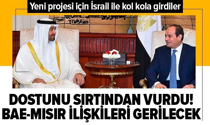 Dostunu sırtından vurdu! BAE-Mısır ilişkileri gerilecek