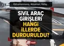 Sivil araç girişleri hangi illerde durduruldu?