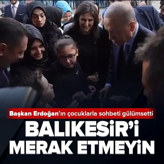 Başkan Erdoğan’ın çocuklarla sohbeti gülümsetti: Balıkesir’i merak etmeyin