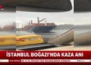 Boğaz’daki kaza anı kameraya yansıdı