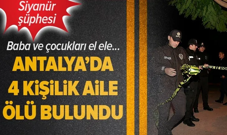 Antalya'da 4 kişilik aile ölü bulundu! Siyanür şüphesi...