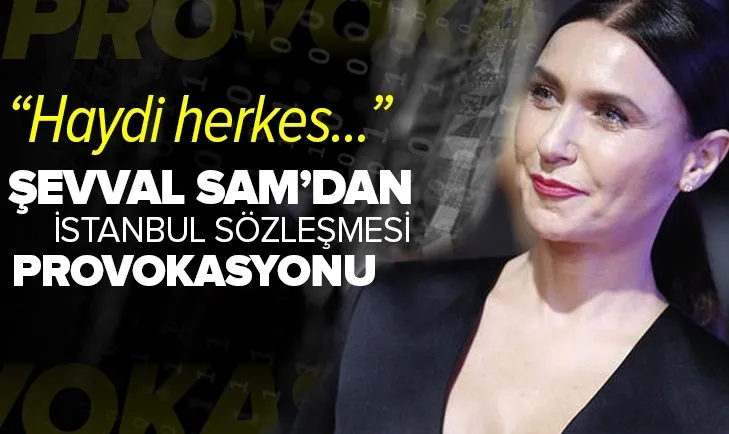 FOX TV oyuncusu Şevval Sam’dan İstanbul Sözleşmesi provokasyonu