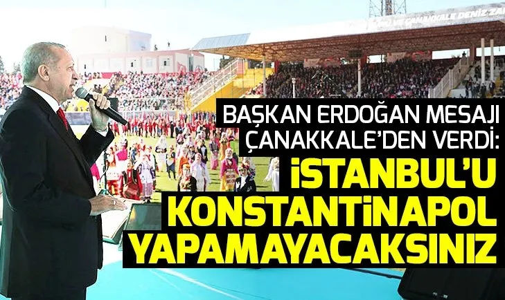 Son dakika: Başkan Erdoğan mesajı Çanakkale'den verdi: İstanbul'u Konstantinapol yapamayacaksınız