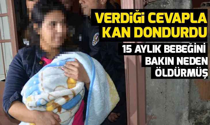 15 aylık bebeğini öldüren annenin verdiği cevap kan dondurdu