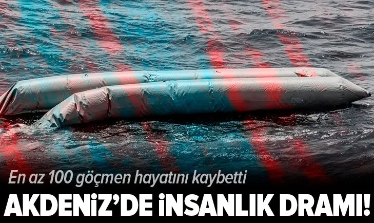 Son dakika: Akdeniz'de insanlık dramı! En az 100 göçmen hayatını kaybetti