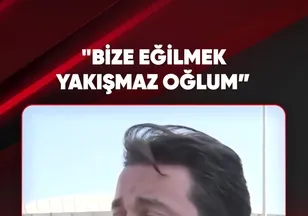 "BİZE EĞİLMEK YAKIŞMAZ OĞLUM”
