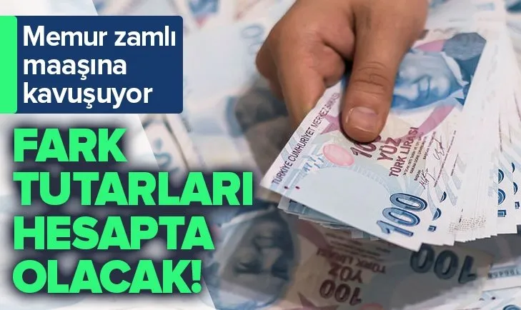 Memurlar zamlı yeni maaşlarına kavuşuyor! Fark tutarları da hesapta olacak