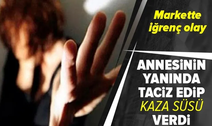 Markette iğrenç olay! Annesinin yanında taciz edip kaza süsü verdi