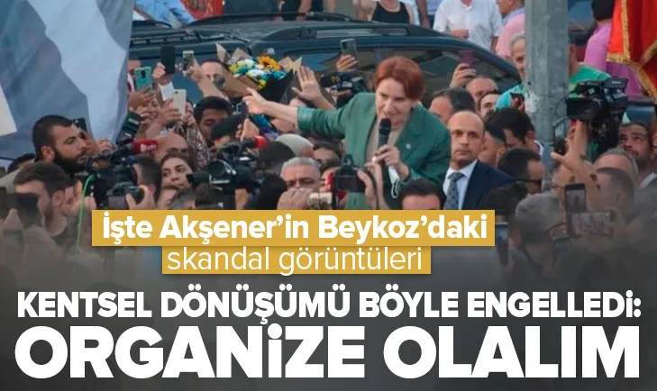 Akşener Beykoz’da kentsel dönüşüme böyle engel oldu!