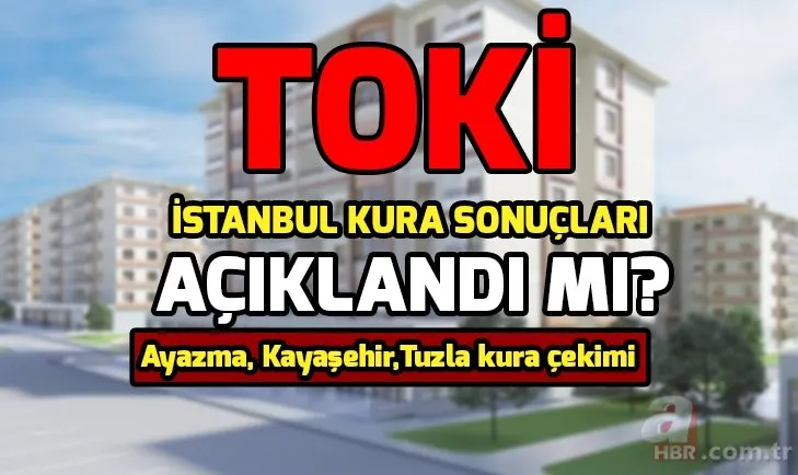 TOKİ İstanbul kura sonuçları açıklandı mı? TOKİ Ayazma, Kayaşehir, Tuzla kura çekimi ne zaman?