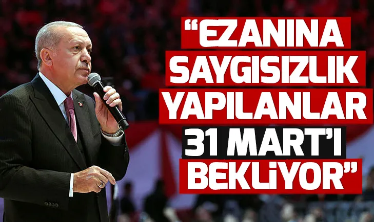 Son dakika! Başkan Erdoğan: Ezanına saygısızlık yapılanlar 31 Mart'ı bekliyor