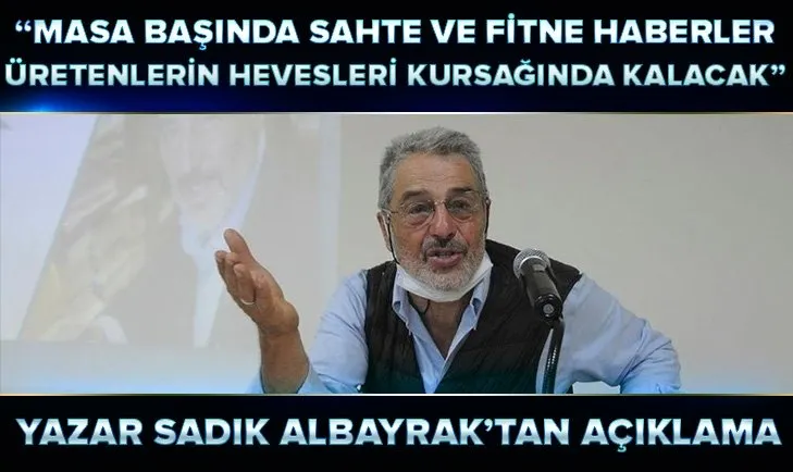Yazar Sadık Albayrak: Masa başında sahte ve fitne haberler üretenlerin hevesleri kursaklarında kalacaktır