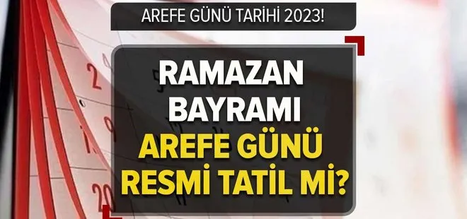 Arefe günü ne zaman 2023? Ramazan Bayramı Arefe günü resmi tatil mi, yarım gün mü?