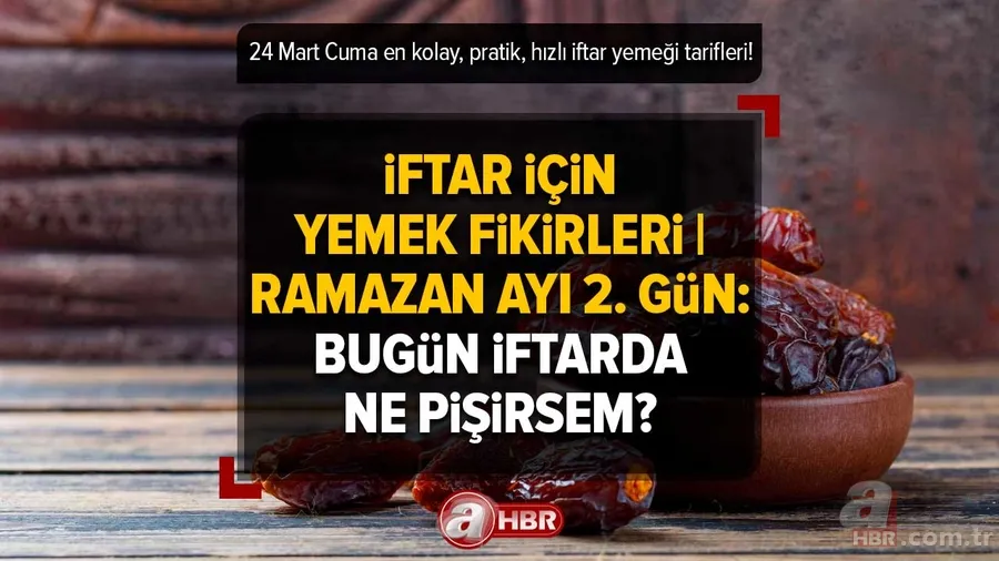 İftar için yemek fikirleri | Ramazan ayı 2. gün: Bugün iftarda ne pişirsem? 24 Mart Cuma en kolay, pratik, hızlı iftar yemeği tarifleri! 1
