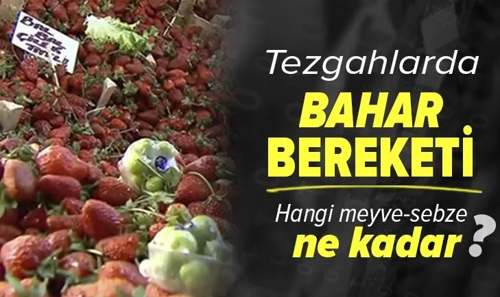 Pazar tezgahlarında bahar bereketi! Hangi sebze-meyve ne kadar?