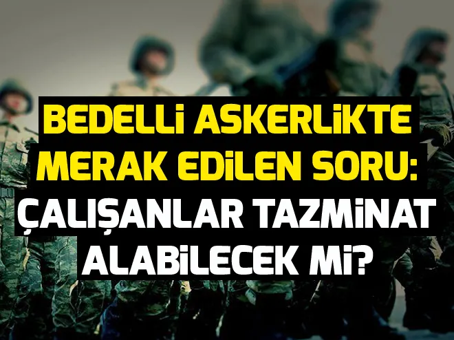 Bedelli askerliğe gidecek çalışanlar tazminat alabilecek mi? Bedelli askerlikte memurlar ve sözleşmelerin durumu nasıl olacak?