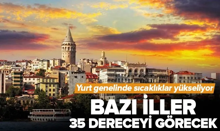 Sıcaklıklar yurt genelinde yükseliyor! 35 dereceyi bulacak! İstanbul Ankara İzmir 5 günlük hava durumu