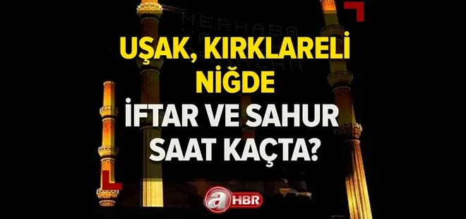 Uşak, Kırklareli, Niğde'de iftar ve sahur saat kaçta? Uşak, Kırklareli, Niğde Ramazan imsakiyesi 2023!