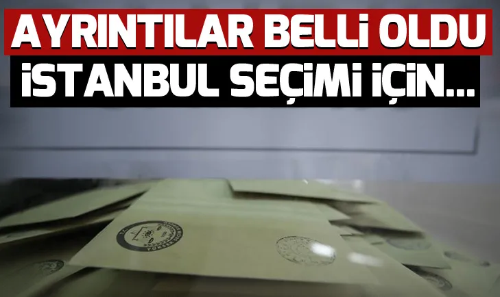 Ayrıntılar belli oldu! İstanbul seçimi için...