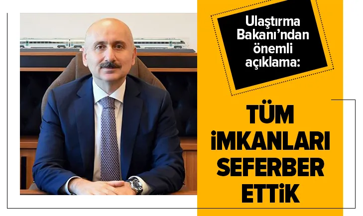 Ulaştırma Bakanı: Tüm imkanları seferber ettik