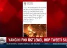 Yangını PKK üstlendi! HDP tweetini sildi