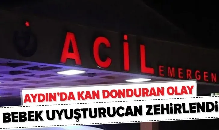 Aydın’da 10 aylık bebek uyuşturucudan zehirlendi!
