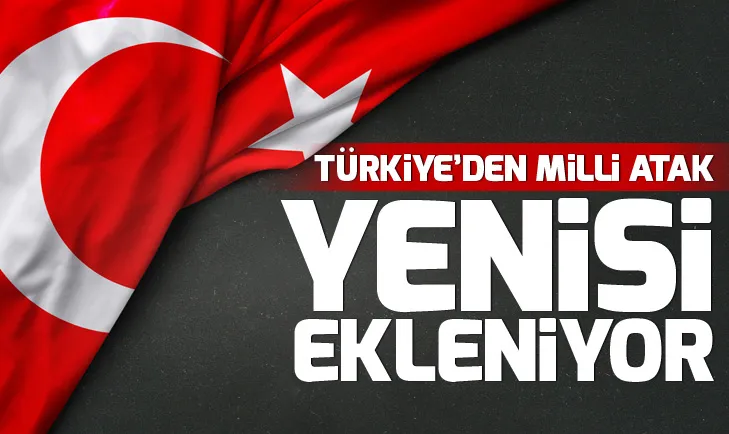 Türkiye’den milli atak! Yenisi ekleniyor