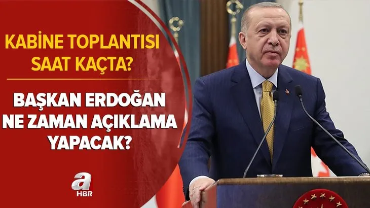Kritik gün: Kabine Toplantısı saat kaçta başlayacak? Başkan Erdoğan ne zaman açıklama yapacak? Normalleşme kararları...