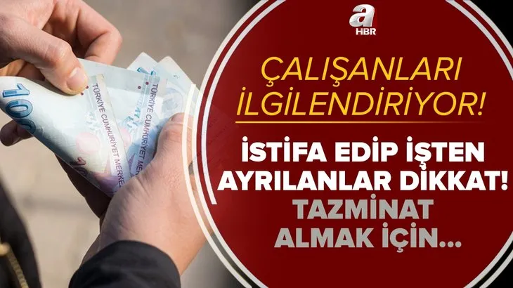 İstifa edip işten ayrılanlar dikkat! Kıdem tazminatı alabilirsiniz! İşte tazminat almak için yapılması gerekenler...