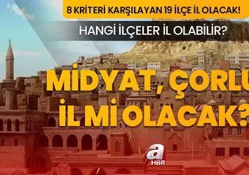 Midyat il mi oluyor? Çorlu ne zaman il olacak? Türkiye'nin il sayısı 100'e çıkacak mı?