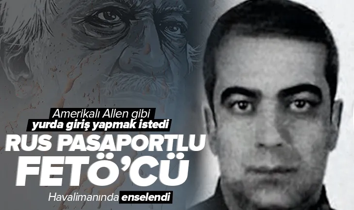 Rus pasaportlu FETÖcü enselendi
