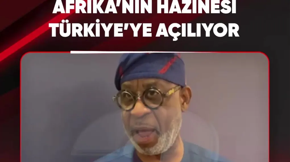 AFRİKA'NIN HAZİNESİ TÜRKİYE'YE AÇILIYOR