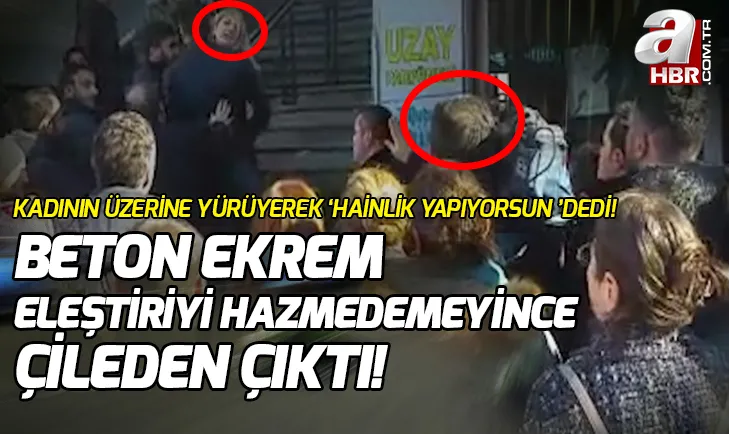 Beton Ekrem eleştiriyi hazmedemedi! Kadının üzerine yürüdü