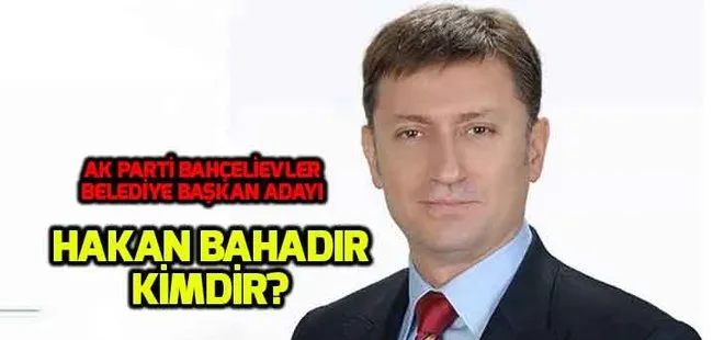 Hakan Bahadır kimdir? AK Parti Bahçelievler adayı Hakan Bahadır nereli, kaç yaşında?