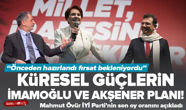 Küresel güçlerin İmamoğlu ve Akşener planı