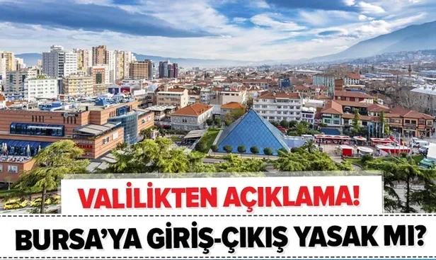 Son dakika: Bursa giriş çıkış yasaklandı mı? Bursa Valiliği’nden yasak açıklaması!