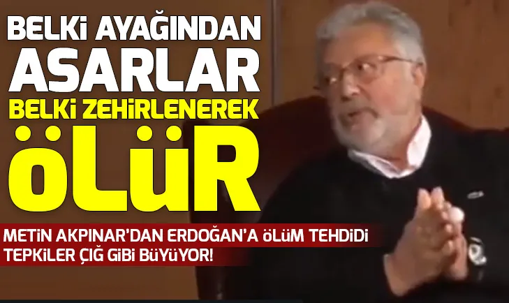 Metin Akpınardan Başkan Erdoğan hakkında tehditkar sözler