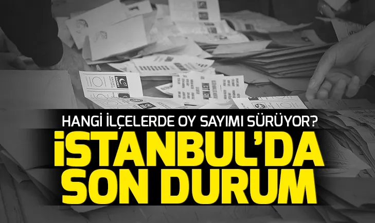 İstanbulda oy sayımında son dakika! İstanbul seçimleri oy sayımı son bilgiler