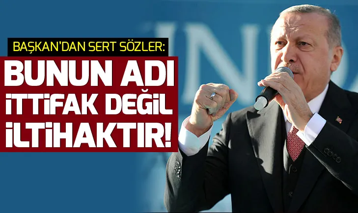 Başkan Erdoğan: Bunun adı ittifak değil! İltihaktır