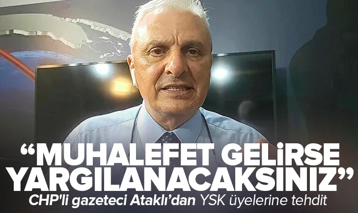 CHP’li gazeteci Can Ataklı YSK üyelerini tehdit etti!